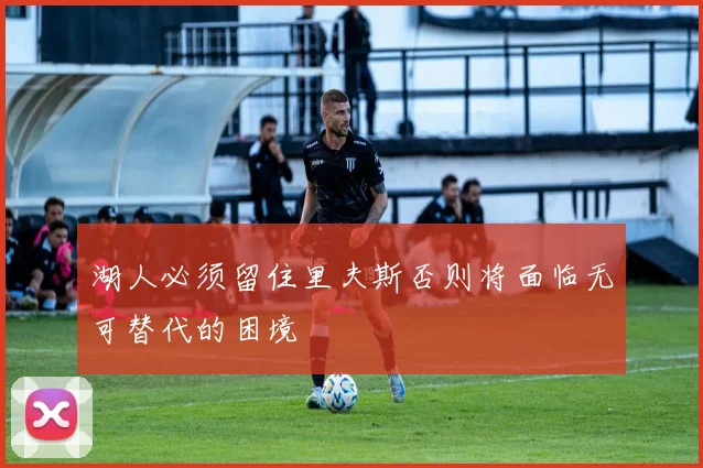 湖人必须留住里夫斯否则将面临无可替代的困境