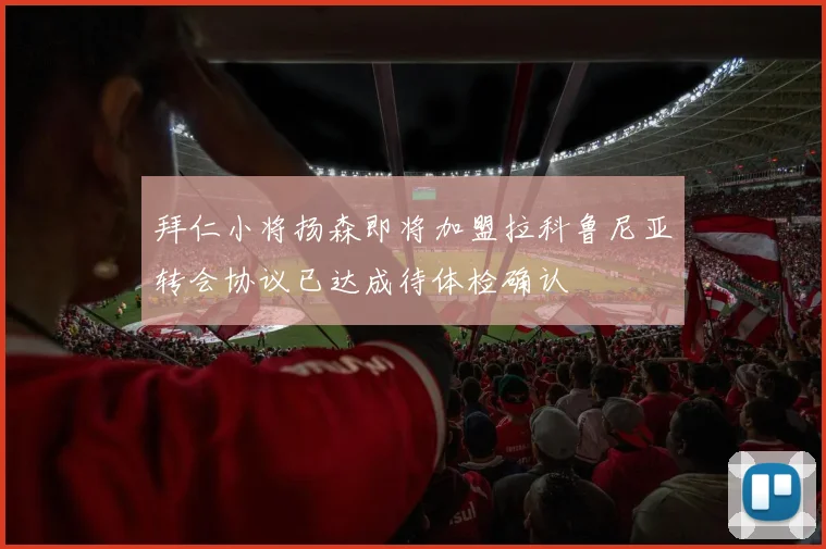 拜仁小将扬森即将加盟拉科鲁尼亚转会协议已达成待体检确认