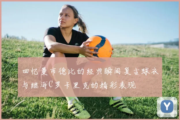 回忆曼市德比的经典瞬间复古球衣与继海C罗卡里克的精彩表现
