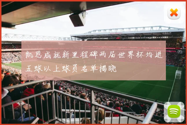 凯恩成就新里程碑两届世界杯均进五球以上球员名单揭晓