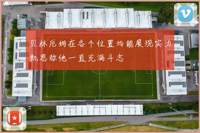 贝林厄姆在各个位置均能展现实力凯恩称他一直充满斗志