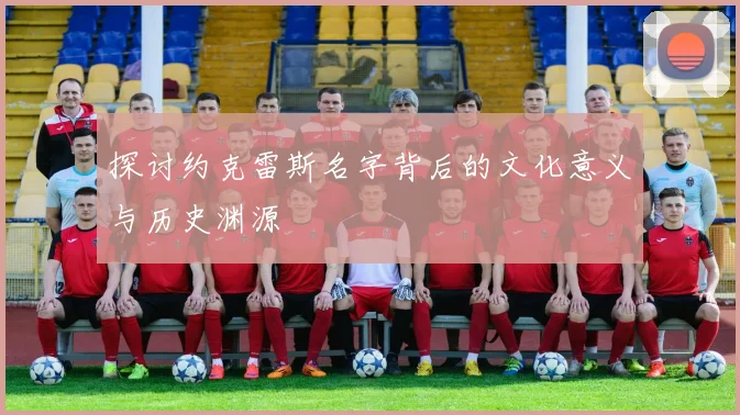 探讨约克雷斯名字背后的文化意义与历史渊源