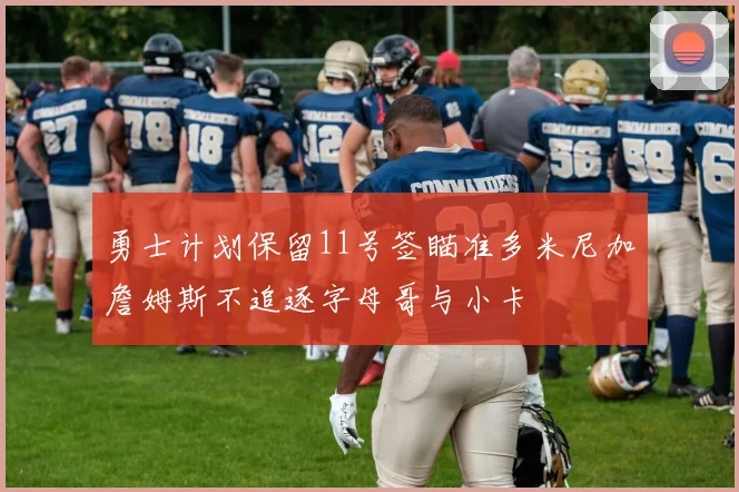勇士计划保留11号签瞄准多米尼加詹姆斯不追逐字母哥与小卡