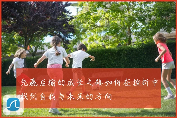 先赢后输的成长之路如何在挫折中找到自我与未来的方向