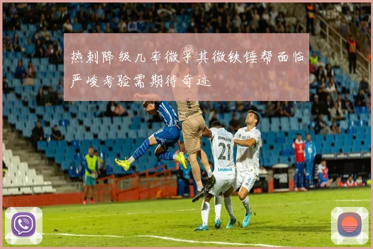 热刺降级几率微乎其微铁锤帮面临严峻考验需期待奇迹