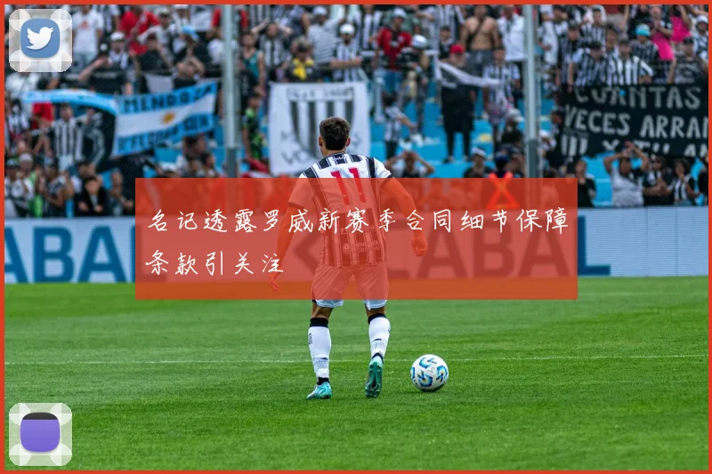 名记透露罗威新赛季合同细节保障条款引关注